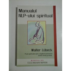 Manualul  NLP-ului  spiritual  (Punti spirituale spre o legatura armonica dintre  inima  si minte) -  Walter  LUBECK  